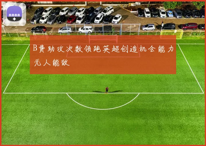 B费助攻次数领跑英超创造机会能力无人能敌