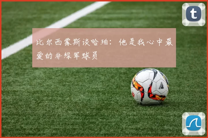 比尔西蒙斯谈哈珀：他是我心中最爱的非绿军球员