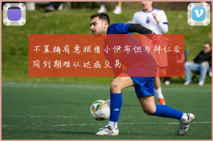 不莱梅有意租借小伊布但与拜仁合同到期难以达成交易