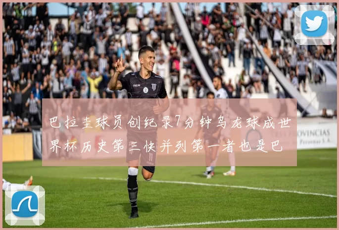 巴拉圭球员创纪录7分钟乌龙球成世界杯历史第三快并列第一者也是巴拉圭人