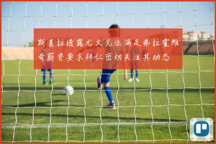 斯基拉透露尤文无法满足弗拉霍维奇薪资要求拜仁密切关注其动态