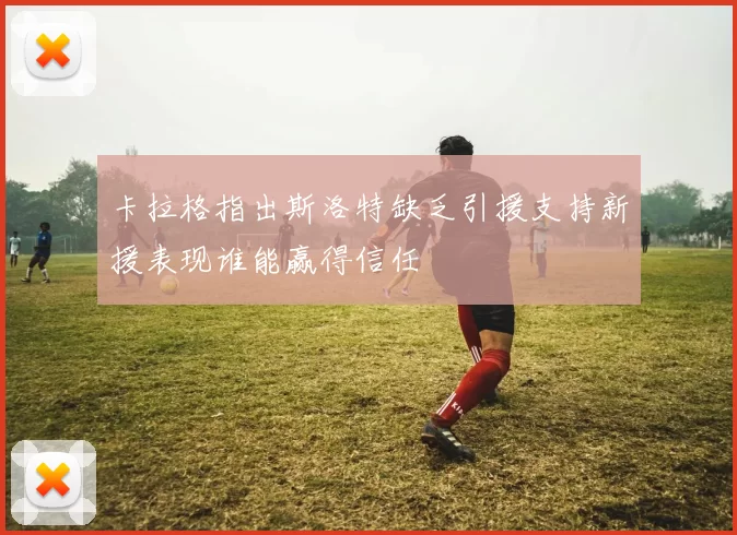 卡拉格指出斯洛特缺乏引援支持新援表现谁能赢得信任