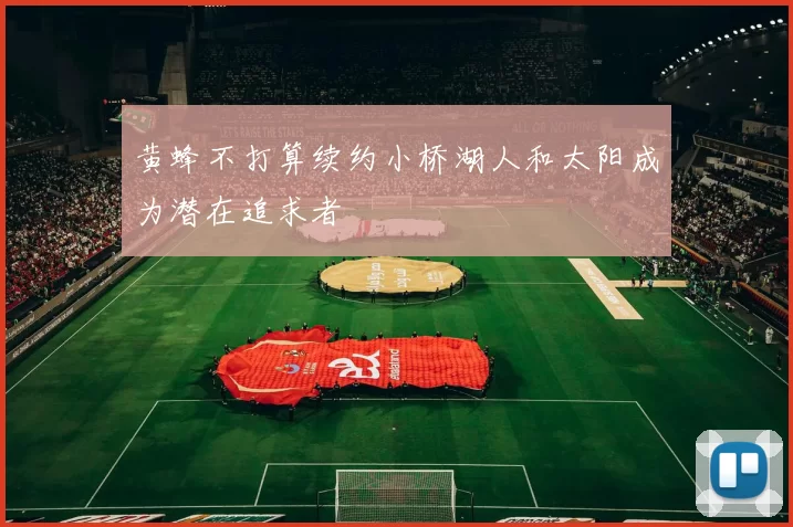 黄蜂不打算续约小桥湖人和太阳成为潜在追求者