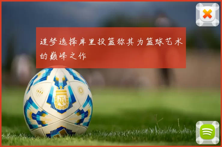 追梦选择库里投篮称其为篮球艺术的巅峰之作